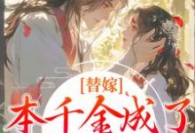 求助这本替嫁:本千金成了京城团宠小说在哪里可以看完结版-蔬菜文学