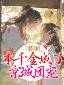 求助这本替嫁：本千金成了京城团宠小说在哪里可以看完结版