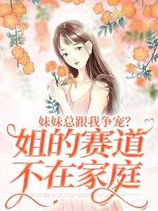 叶轻魏隽小说免费阅读最新章节列表，妹妹总跟我争宠？姐的赛道不在家庭小说在线看