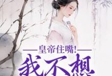 皇帝住嘴！我不想入选啊最新章节皇帝住嘴！我不想入选啊在线阅读-蔬菜文学