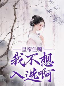 皇帝住嘴！我不想入选啊最新章节皇帝住嘴！我不想入选啊在线阅读