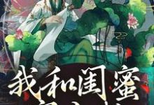 我和闺蜜穿古代，她带我虐极品（主角姜茶）完结版免费阅读-蔬菜文学
