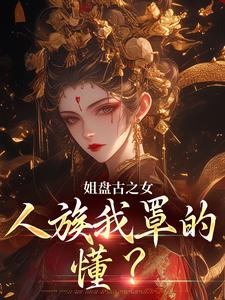 精彩章节阅读姐盘古之女，人族我罩的，懂？(盈袖)免费小说在线看