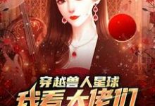 穿越兽人星球，我看大佬们搞雄竞精彩章节阅读(温柚)免费阅读大结局-蔬菜文学