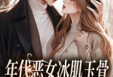年代恶女冰肌玉骨，被疯批拿捏了在线看，林落雪顾陌寒小说大结局在哪免费看-蔬菜文学