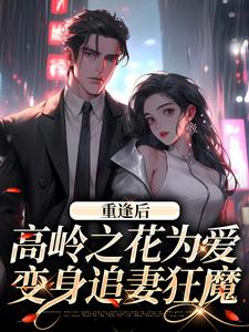 重逢后，高岭之花为爱变身追妻狂魔小说资源求分享，重逢后，高岭之花为爱变身追妻狂魔付闻洲程又青在线阅读