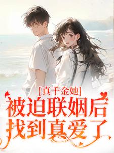 求助这本真千金她被迫联姻后，找到真爱了小说在哪里可以看完结版