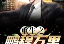 小说重生之鹏程万里主角周鹏程免费阅读-蔬菜文学