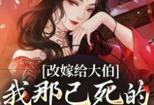 小说改嫁给大伯,我那已死的夫君又复活(秦黛黛裴行弃)最新章节在哪看-蔬菜文学