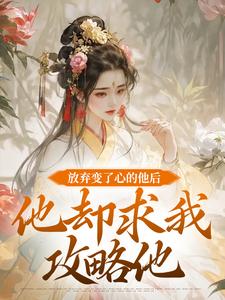 放弃变了心的他后，他却求我攻略他小说资源求分享，放弃变了心的他后，他却求我攻略他祝玖沈兰因在线阅读