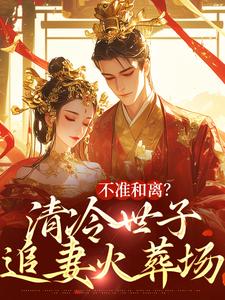 祝蔓谢尉最新章节列表不准和离？清冷世子追妻火葬场免费阅读