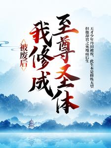 主人公是王腾敏清的小说被废后，我修成至尊圣体免费阅读