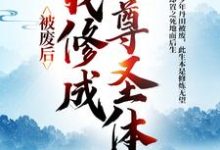 被废后,我修成至尊圣体在线看,王腾敏清小说大结局在哪免费看-蔬菜文学