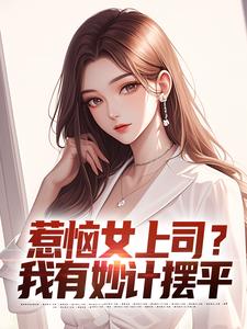 惹恼女上司？我有妙计摆平（主角张文定）完结版免费阅读