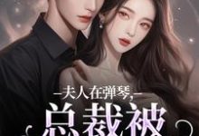时阮陆之行在线阅读，夫人在弹琴，总裁被钓成翘嘴小说完结版章节-蔬菜文学
