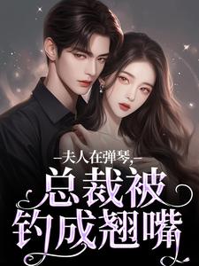 时阮陆之行在线阅读，夫人在弹琴，总裁被钓成翘嘴小说完结版章节