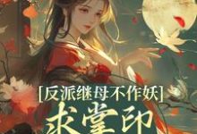 完结版反派继母不作妖,求掌印大人轻点宠在哪免费看,姜绾谢聿小说在线阅读-蔬菜文学