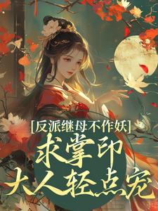 完结版反派继母不作妖，求掌印大人轻点宠在哪免费看，姜绾谢聿小说在线阅读