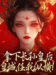 主角是李辰慕容静的小说拿下长孙皇后，皇城任我纵横！在哪免费看