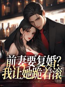 主角是赵青峰白晓星的小说赵青峰白晓星小说前妻复婚让她跪着滚在哪免费看