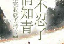 求助这本利用完我就丢掉？俏知青她不忍了小说在哪里可以看完结版-蔬菜文学