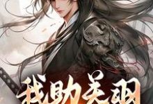 我助关羽永镇山河精彩章节在线免费阅读（关羽关兴）-蔬菜文学