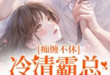 求助这本痴缠不休:冷清霸总重拾旧爱小说在哪里可以看完结版-蔬菜文学
