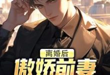 离婚后，傲娇前妻被疯狂打脸最新章节离婚后，傲娇前妻被疯狂打脸在线阅读-蔬菜文学