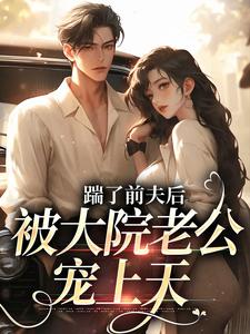 踹了前夫后，被大院老公宠上天小说最新章节在哪里可以免费看