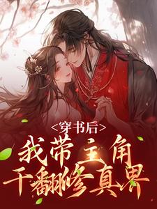 穿书后，我带主角干翻修真界精彩章节在线免费阅读（姜雀）