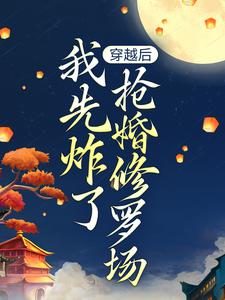 穿越后，我先炸了抢婚修罗场（叶楚月轩辕宸）最新章节在线阅读