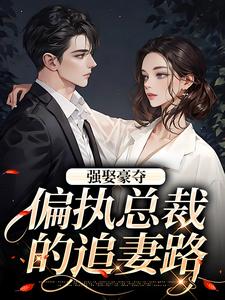完结版强娶豪夺：偏执总裁的追妻路在哪免费看，栗枝厉爵霆小说在线阅读