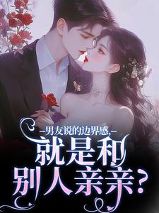 精彩章节阅读男友说的边界感，就是和别人亲亲？(姜棠靳寒霄)免费小说在线看