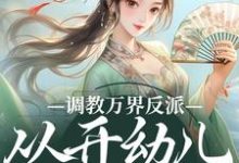 精彩章节阅读调教万界反派，从开幼儿园开始(华萌萌)免费小说在线看-蔬菜文学