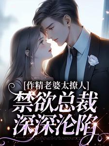 作精老婆太撩人，禁欲总裁深深沦陷在线看，南潇谢承宇小说大结局在哪免费看