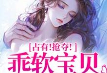 占有！抢夺！乖软宝贝逃不掉免费阅读(赵惊婉洛津)小说免费读最新章节-蔬菜文学