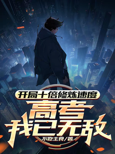 开局十倍修炼速度，高考我已无敌小说资源求分享，开局十倍修炼速度，高考我已无敌姜致和姜凡在线阅读