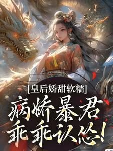 皇后娇甜软糯，病娇暴君乖乖认怂！小说最新章节在哪里可以免费看