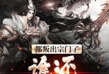 都叛出宗门了，谁还惯着你们小说最新章节在哪里可以免费看-蔬菜文学