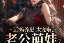 求助这本后妈养崽：太宠啦，老公萌娃黏着她小说在哪里可以看完结版-蔬菜文学