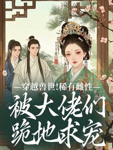 穿越兽世！稀有雌性被大佬们跪地求宠在线看，望初漠夏小说大结局在哪免费看