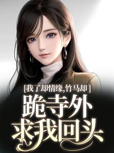 求助这本我了却情缘，竹马却跪寺外求我回头小说在哪里可以看完结版