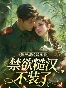 精彩章节阅读炮灰成娇娇军嫂，禁欲糙汉不装了(姜听澜陆知衍)免费小说在线看