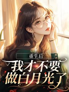 求助这本重生后，我才不要做白月光了小说在哪里可以看完结版