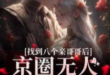 求助这本找到八个亲哥哥后，京圈无人敢惹她小说在哪里可以看完结版-蔬菜文学