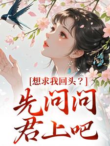 求助这本想求我回头？先问问君上吧小说在哪里可以看完结版