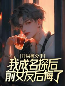 开局被分手，我成名探后前女友后悔了完结版江风董强免费阅读大结局