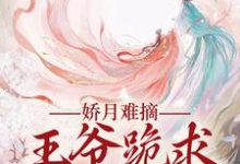 娇月难摘：王爷跪求娇妻回头（温挽月依拉勒）最新章节在线阅读-蔬菜文学