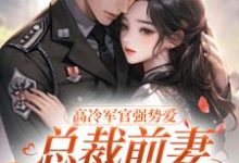 高冷军官强势爱,总裁前妻立马改嫁小说资源求分享,高冷军官强势爱,总裁前妻立马改嫁杨念念陆文彬在线阅读-蔬菜文学