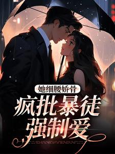 求助这本她细腰娇骨，疯批暴徒强制爱小说在哪里可以看完结版